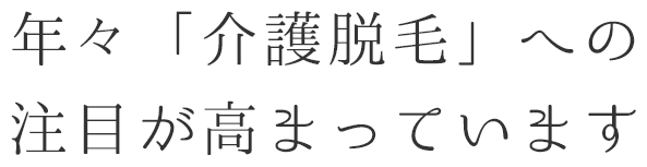 年々「介護脱毛」への注目が高まっています