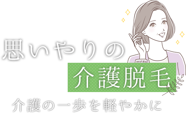 思いやりの「介護脱毛」介護の一歩を軽やかに